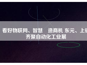 看好物聯(lián)網(wǎng)、智慧制造商機 東元、上銀齊聚自動化工業(yè)展