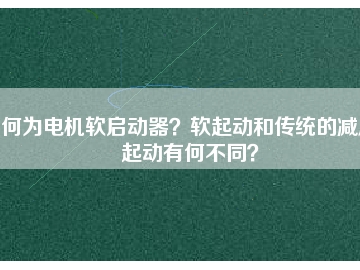 何為電機(jī)軟啟動(dòng)器？軟起動(dòng)和傳統(tǒng)的減壓起動(dòng)有何不同？