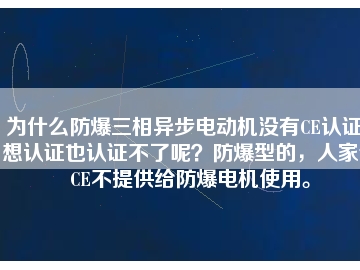 為什么防爆三相異步電動(dòng)機(jī)沒(méi)有CE認(rèn)證？想認(rèn)證也認(rèn)證不了呢？防爆型的，人家說(shuō)CE不提供給防爆電機(jī)使用。