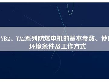YB2、YA2系列防爆電機(jī)的基本參數(shù)、使用環(huán)境條件及工作方式