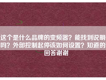 這個(gè)是什么品牌的變頻器？能找到說明書嗎？外部控制起停該如何設(shè)置？知道的請(qǐng)回答謝謝