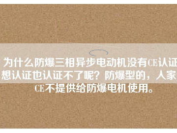 為什么防爆三相異步電動機(jī)沒有CE認(rèn)證？想認(rèn)證也認(rèn)證不了呢？防爆型的，人家說CE不提供給防爆電機(jī)使用。