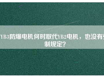 YB3防爆電機(jī)何時(shí)取代YB2電機(jī)，也沒有強(qiáng)制規(guī)定？