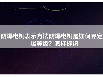 防爆電機(jī)表示方法防爆電機(jī)是如何界定防爆等級(jí)？怎樣標(biāo)識(shí)