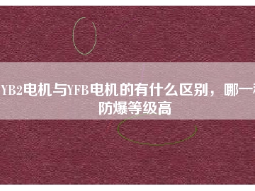 YB2電機(jī)與YFB電機(jī)的有什么區(qū)別，哪一種防爆等級(jí)高