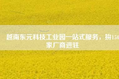 越南東元科技工業(yè)園一站式服務(wù)，拚150家廠商進(jìn)駐