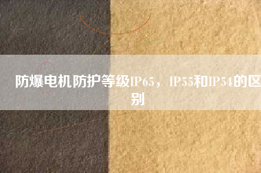 防爆電機防護等級IP65，IP55和IP54的區(qū)別