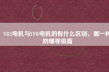 YB2電機(jī)與YFB電機(jī)的有什么區(qū)別，哪一種防爆等級(jí)高