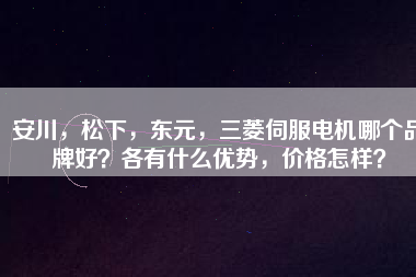 安川，松下，東元，三菱伺服電機(jī)哪個(gè)品牌好？各有什么優(yōu)勢(shì)，價(jià)格怎樣？