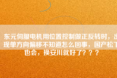 東元伺服電機用位置控制做正反轉(zhuǎn)時，出現(xiàn)單方向偏移不知道怎么回事，國產(chǎn)松下也會，換安川就好了？？？