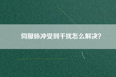 伺服脈沖受到干擾怎么解決？