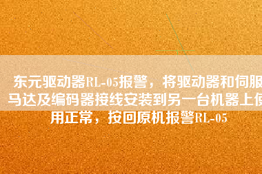 東元驅(qū)動(dòng)器RL-05報(bào)警，將驅(qū)動(dòng)器和伺服馬達(dá)及編碼器接線安裝到另一臺(tái)機(jī)器上使用正常，按回原機(jī)報(bào)警RL-05