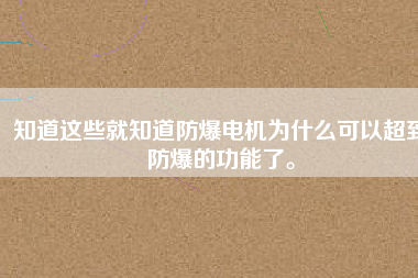 知道這些就知道防爆電機(jī)為什么可以超到防爆的功能了。